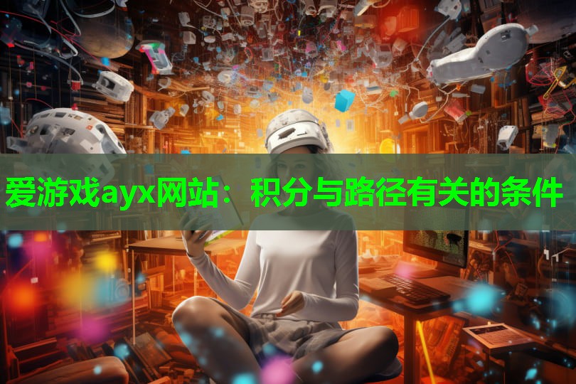 爱游戏ayx网站：积分与路径有关的条件